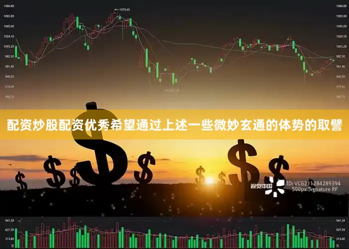 配资炒股配资优秀希望通过上述一些微妙玄通的体势的取譬