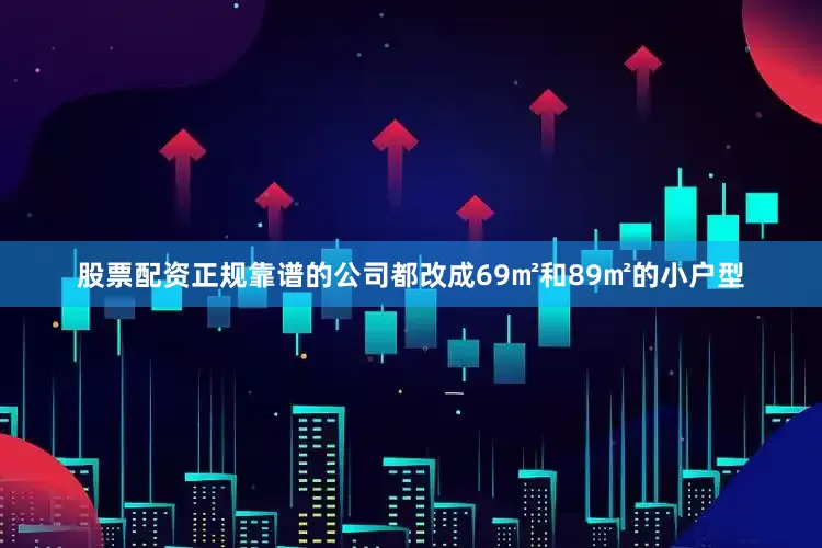 股票配资正规靠谱的公司都改成69㎡和89㎡的小户型