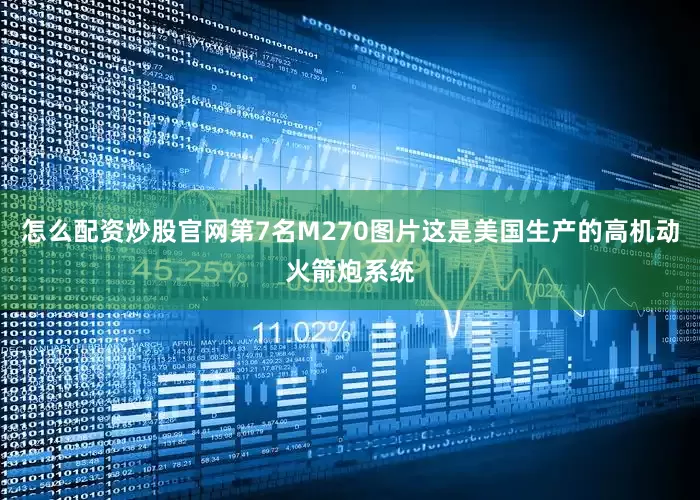 怎么配资炒股官网第7名M270图片这是美国生产的高机动火箭炮系统