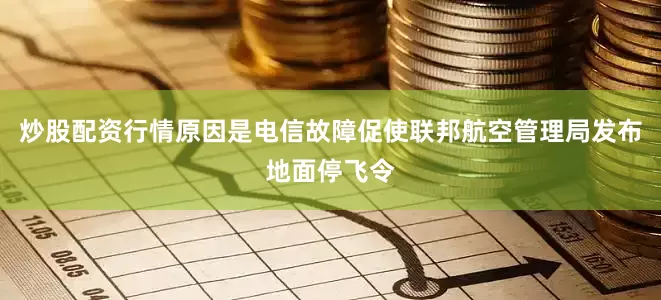 炒股配资行情原因是电信故障促使联邦航空管理局发布地面停飞令