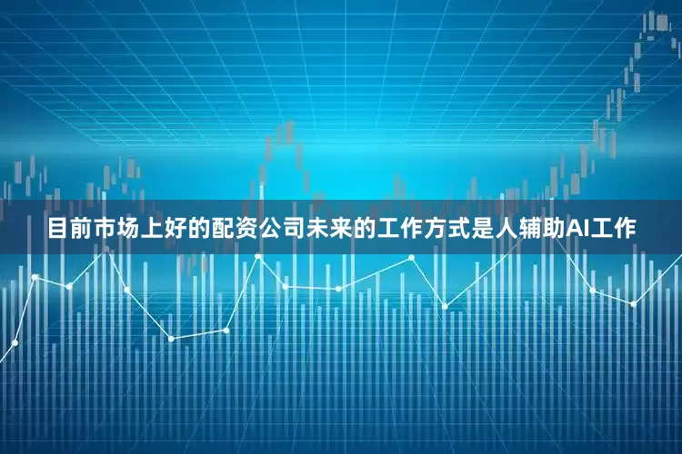 目前市场上好的配资公司未来的工作方式是人辅助AI工作