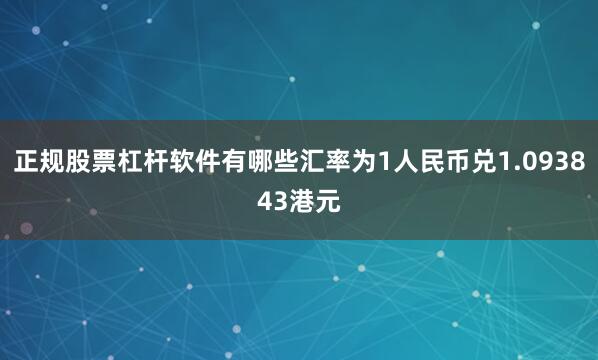 正规股票杠杆软件有哪些汇率为1人民币兑1.093843港元