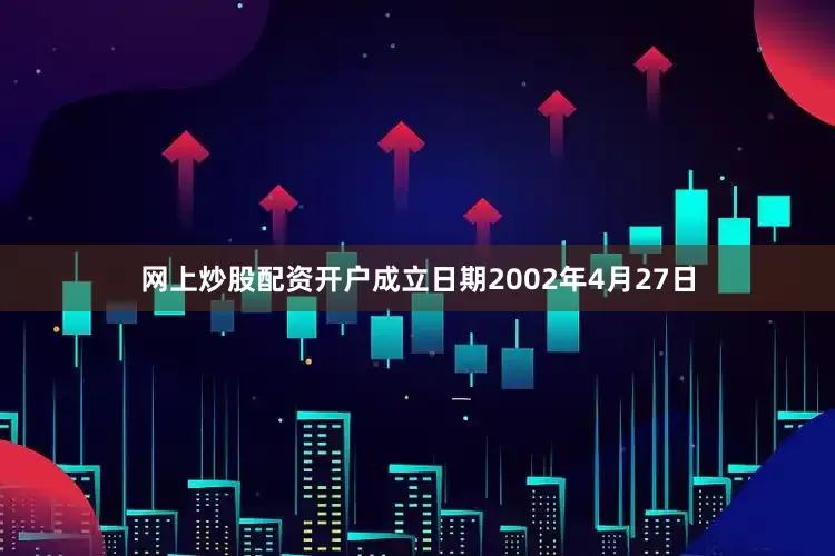 网上炒股配资开户成立日期2002年4月27日