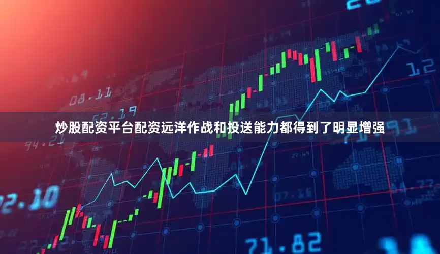 炒股配资平台配资远洋作战和投送能力都得到了明显增强