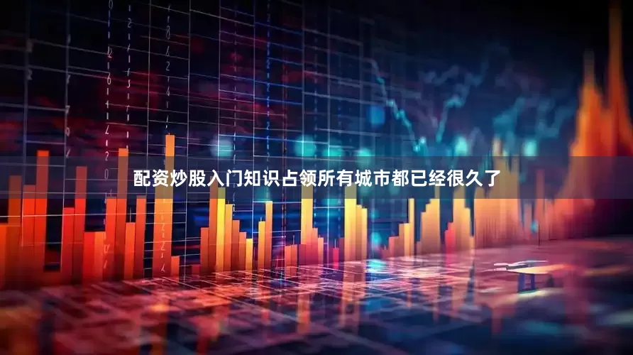 配资炒股入门知识占领所有城市都已经很久了