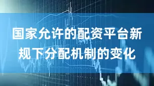 国家允许的配资平台新规下分配机制的变化