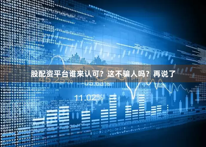 股配资平台谁来认可？这不骗人吗？再说了