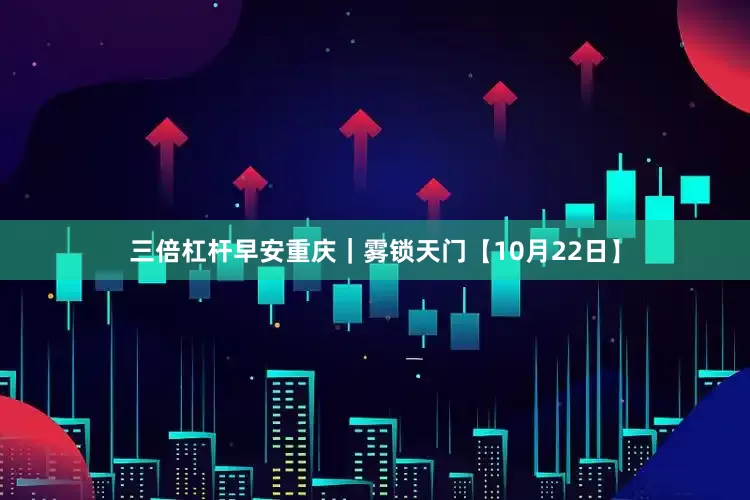 三倍杠杆早安重庆｜雾锁天门【10月22日】