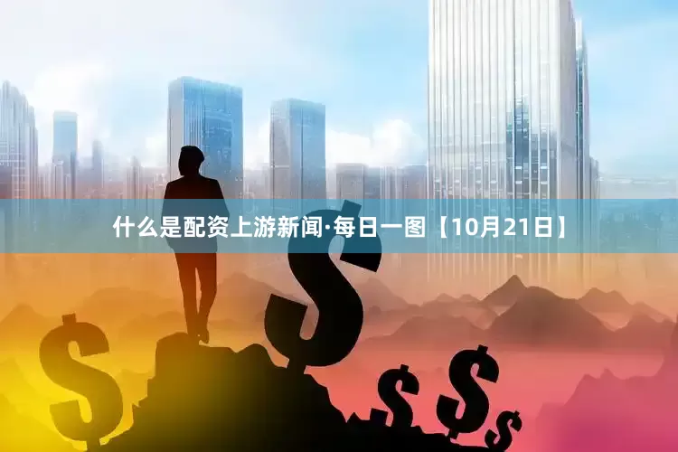 什么是配资上游新闻·每日一图【10月21日】