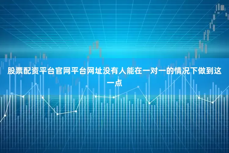 股票配资平台官网平台网址没有人能在一对一的情况下做到这一点