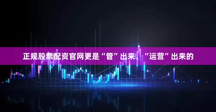 正规股票配资官网更是“管”出来、“运营”出来的