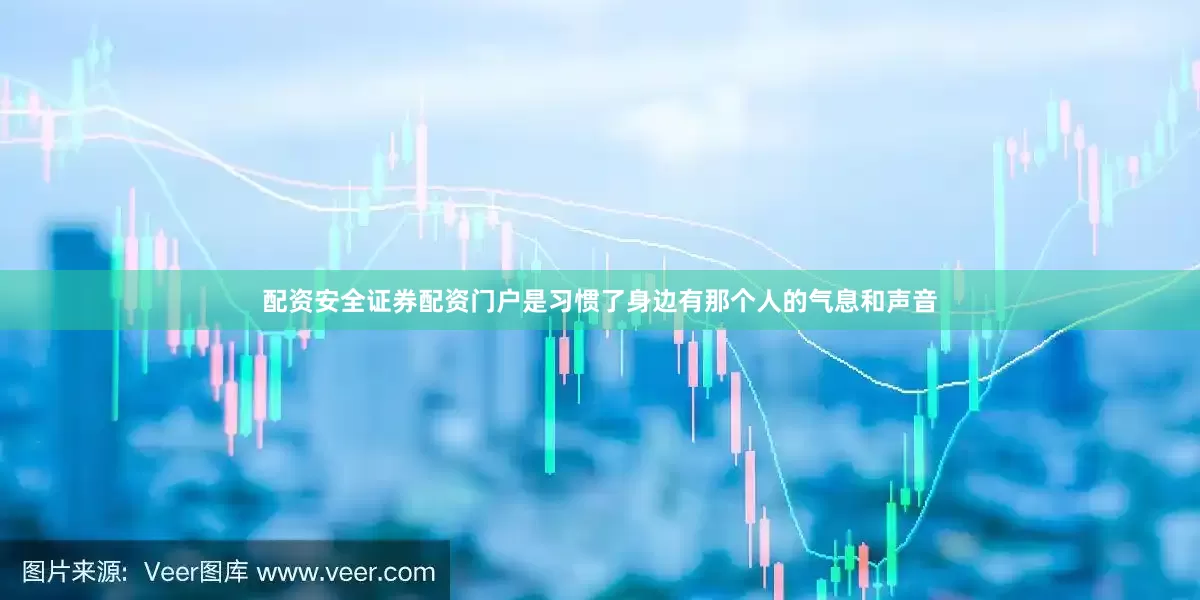 配资安全证券配资门户是习惯了身边有那个人的气息和声音