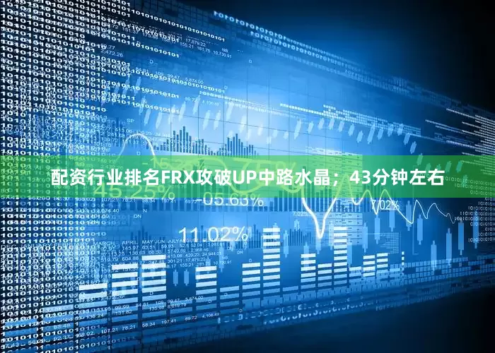 配资行业排名FRX攻破UP中路水晶;43分钟左右