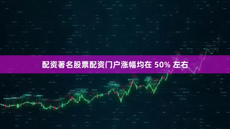 配资著名股票配资门户涨幅均在 50% 左右