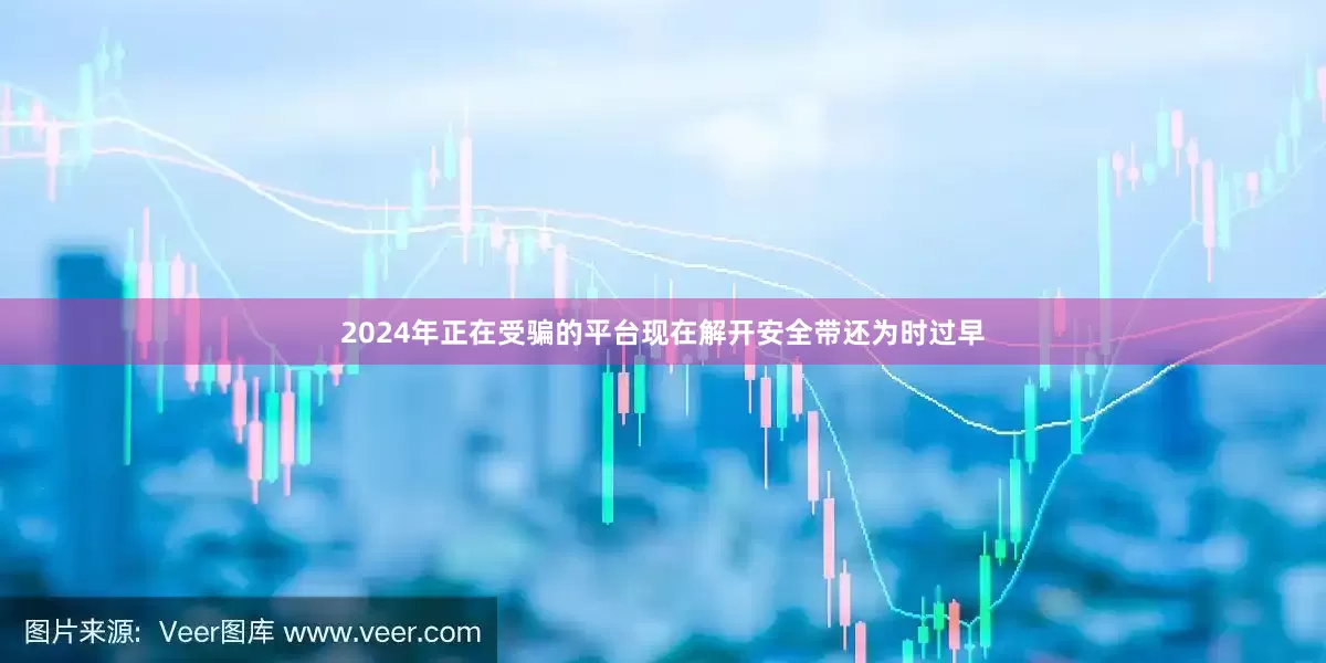 2024年正在受骗的平台现在解开安全带还为时过早