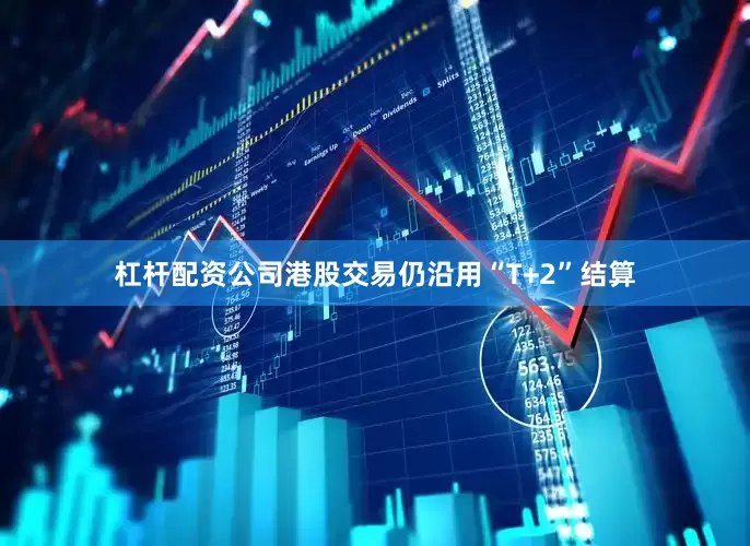 杠杆配资公司港股交易仍沿用“T+2”结算