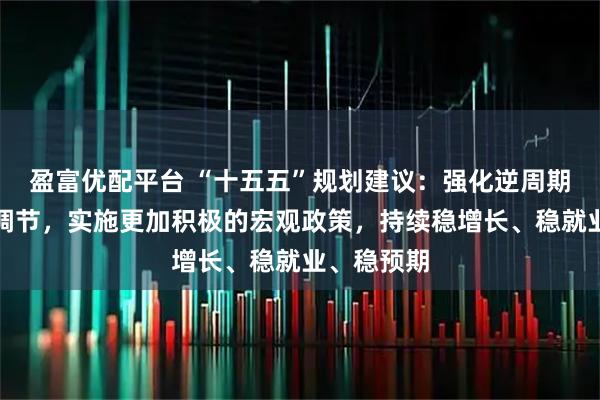 盈富优配平台 “十五五”规划建议：强化逆周期和跨周期调节，实施更加积极的宏观政策，持续稳增长、稳就业、稳预期