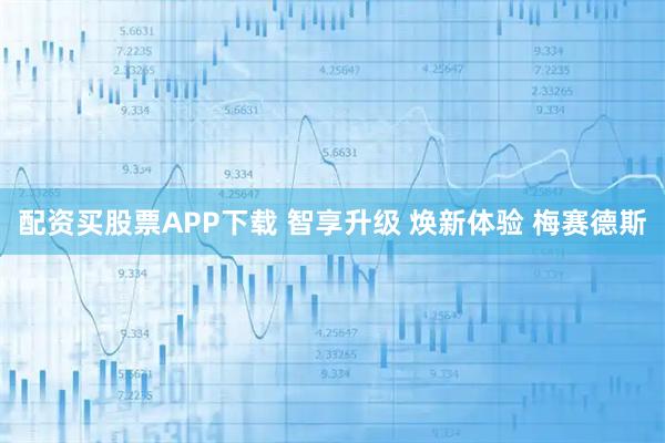 配资买股票APP下载 智享升级 焕新体验 梅赛德斯