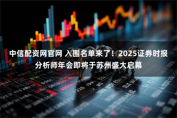 中信配资网官网 入围名单来了！2025证券时报分析师年会即将于苏州盛大启幕