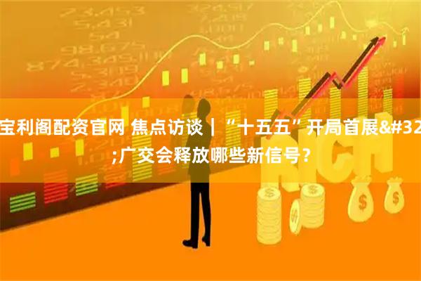 宝利阁配资官网 焦点访谈｜“十五五”开局首展 广交会释放哪些新信号？