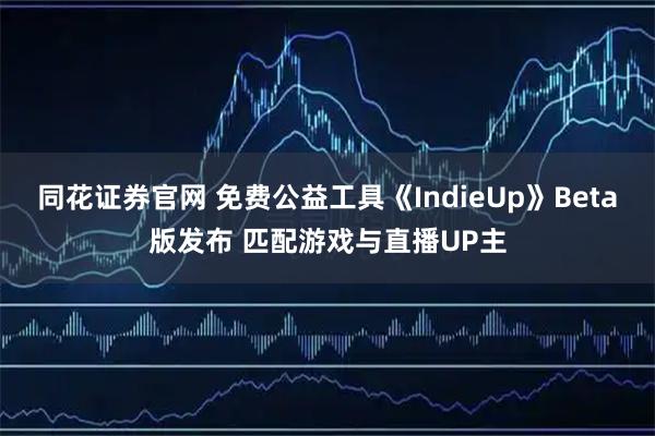 同花证券官网 免费公益工具《IndieUp》Beta版发布 匹配游戏与直播UP主